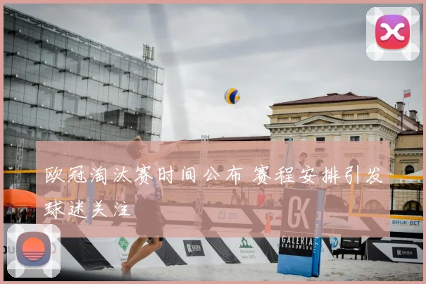 欧冠淘汰赛时间公布 赛程安排引发球迷关注