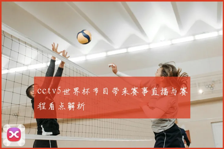 cctv5世界杯节目带来赛事直播与赛程看点解析