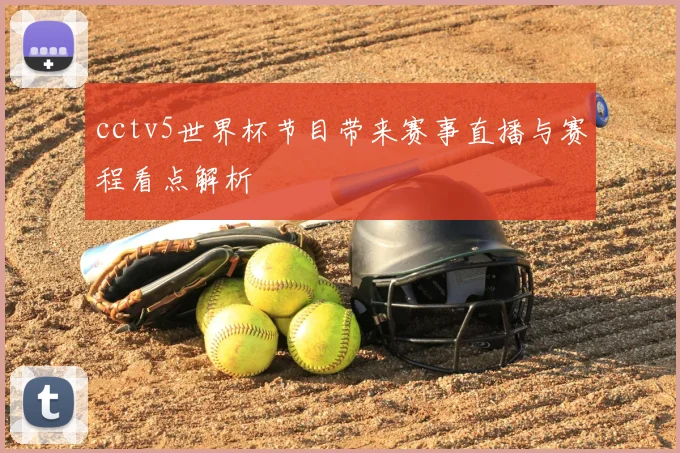 cctv5世界杯节目带来赛事直播与赛程看点解析