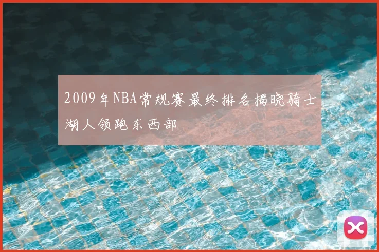 2009年NBA常规赛最终排名揭晓骑士湖人领跑东西部