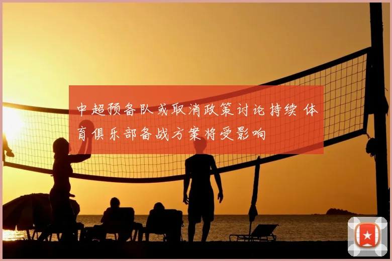 中超预备队或取消政策讨论持续 体育俱乐部备战方案将受影响