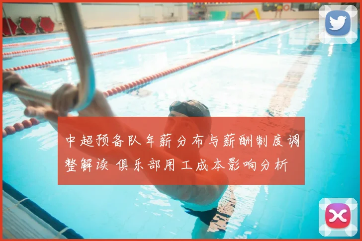 中超预备队年薪分布与薪酬制度调整解读 俱乐部用工成本影响分析