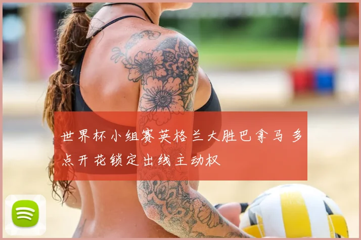 世界杯小组赛英格兰大胜巴拿马 多点开花锁定出线主动权