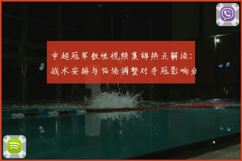 中超冠军教练视频集锦热点解读：战术安排与临场调整对夺冠影响分析