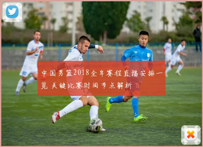 中国男篮2018全年赛程直播安排一览 关键比赛时间节点解析