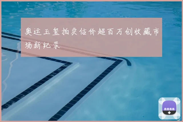 奥运玉玺拍卖估价超百万创收藏市场新纪录