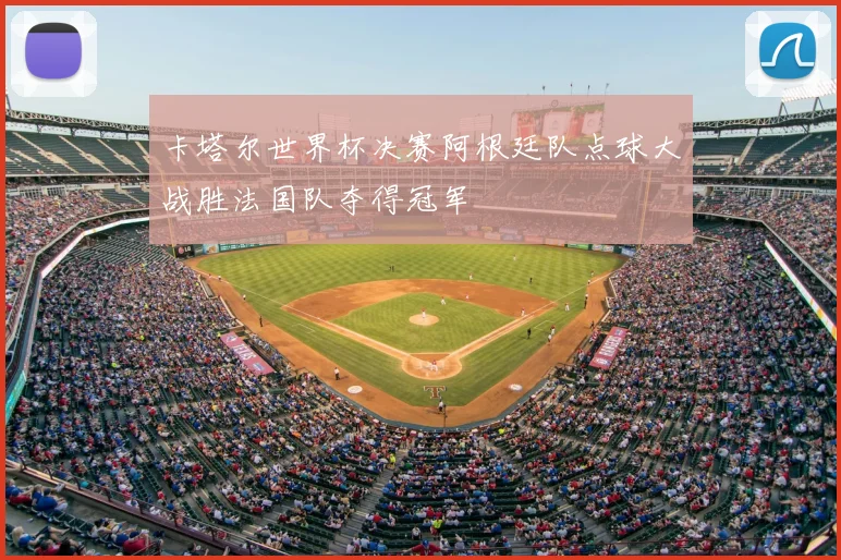 卡塔尔世界杯决赛阿根廷队点球大战胜法国队夺得冠军
