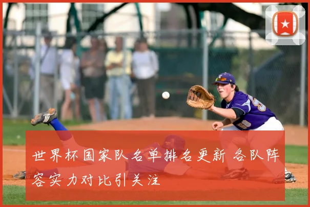 世界杯国家队名单排名更新 各队阵容实力对比引关注