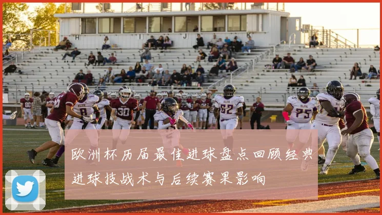 欧洲杯历届最佳进球盘点回顾经典进球技战术与后续赛果影响