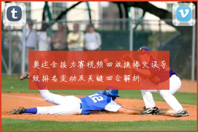 奥运会接力赛视频回放换棒失误导致排名变动及关键回合解析