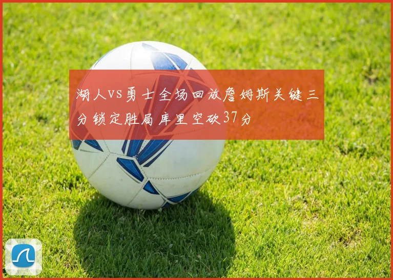 湖人vs勇士全场回放詹姆斯关键三分锁定胜局库里空砍37分