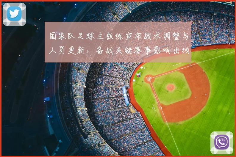 国家队足球主教练宣布战术调整与人员更新，备战关键赛事影响出线