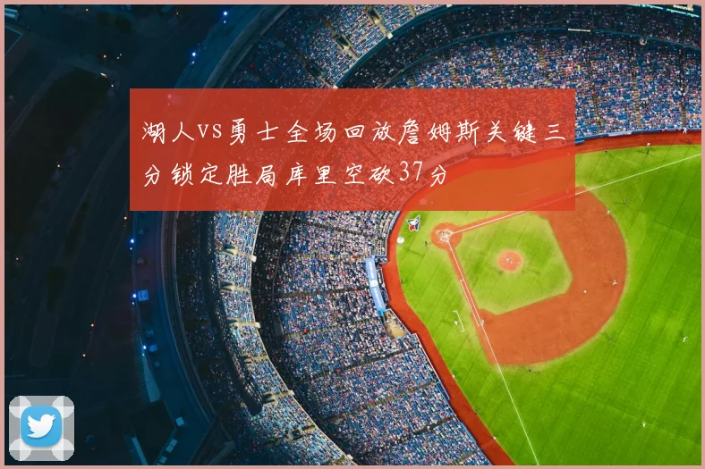 湖人vs勇士全场回放詹姆斯关键三分锁定胜局库里空砍37分