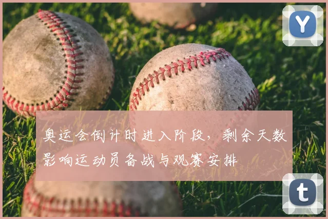 奥运会倒计时进入阶段，剩余天数影响运动员备战与观赛安排