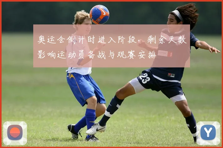 奥运会倒计时进入阶段,剩余天数影响运动员备战与观赛安排