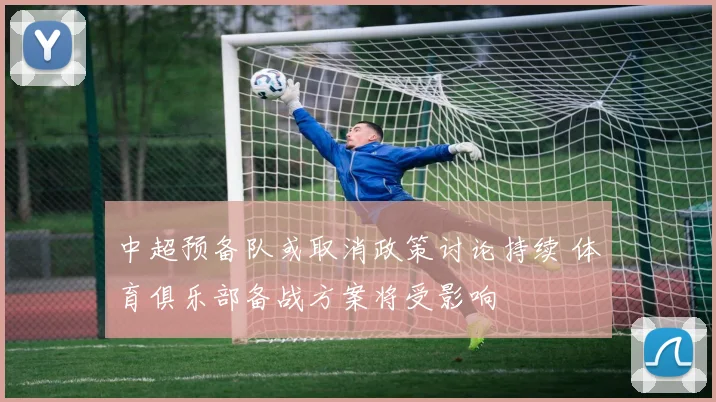 中超预备队或取消政策讨论持续 体育俱乐部备战方案将受影响