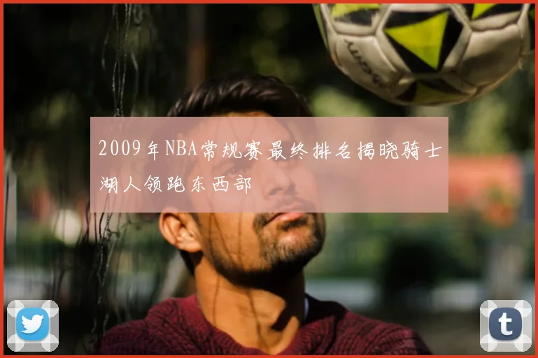 2009年NBA常规赛最终排名揭晓骑士湖人领跑东西部