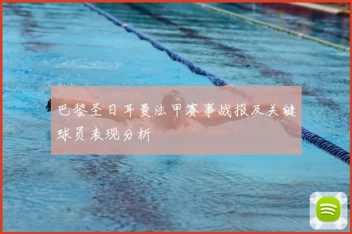 巴黎圣日耳曼法甲赛事战报及关键球员表现分析